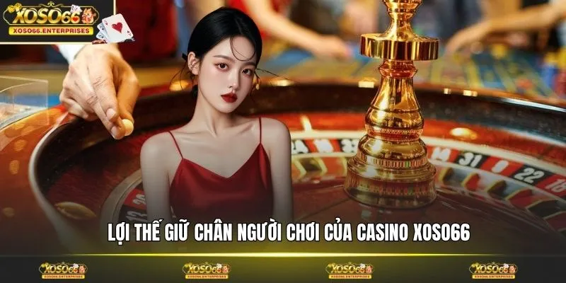 Lợi thế giữ chân người chơi của casino XOSO66