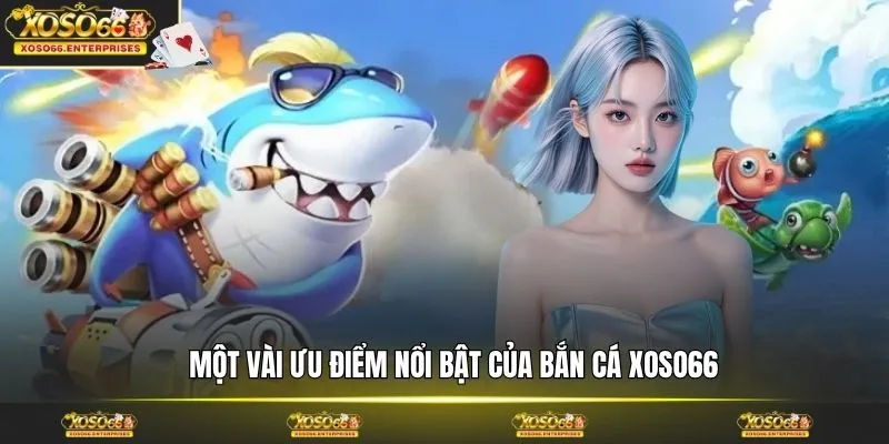 Một vài ưu điểm nổi bật của bắn cá XOSO66