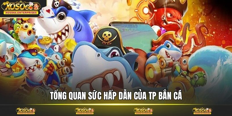 Tổng quan sức hấp dẫn của TP bắn cá
